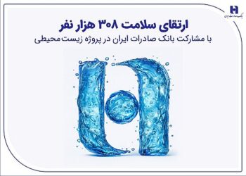 ارتقای سلامت ۳۰۸ هزار نفر با مشارکت بانک صادرات ایران در پروژه زیست‌محیطی